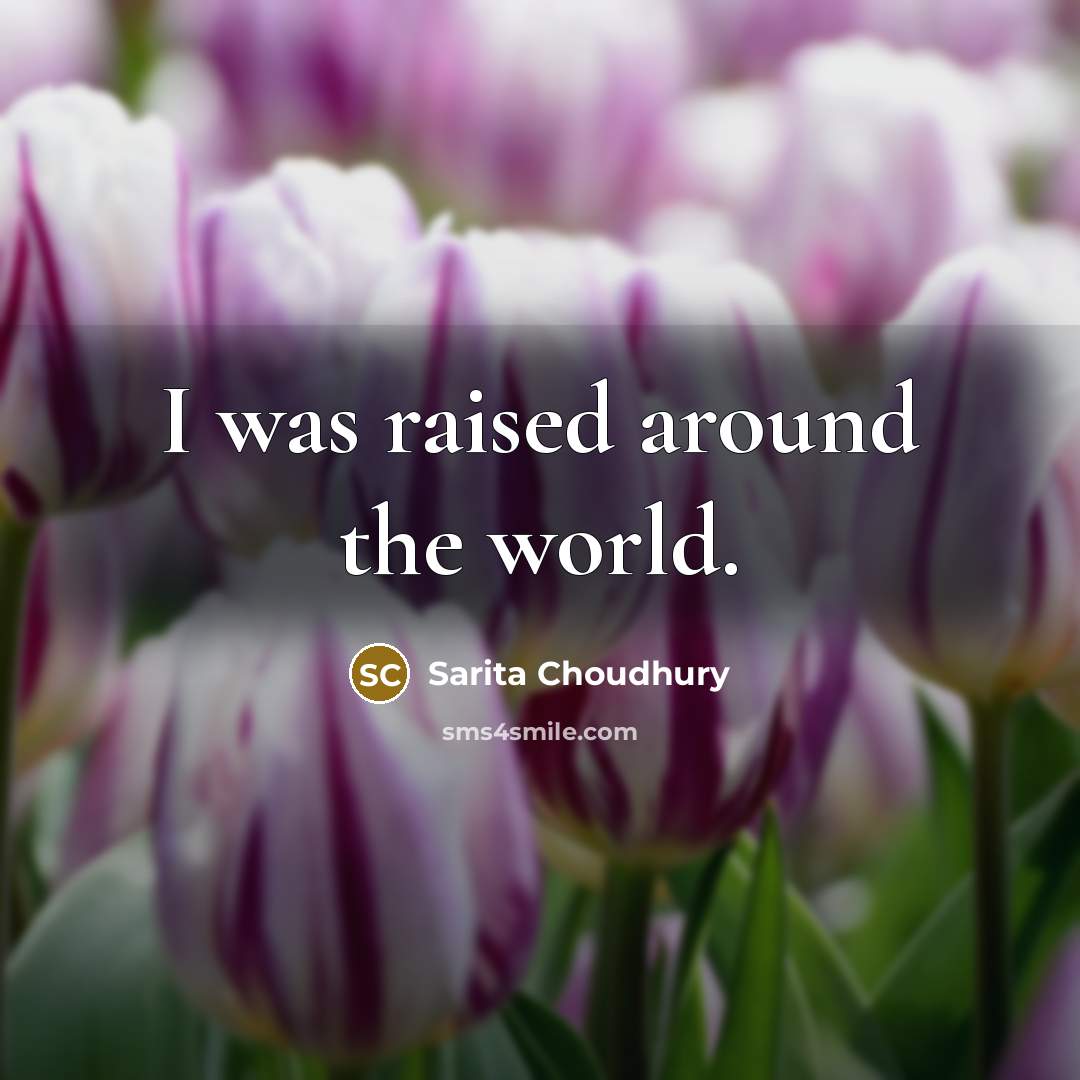 “I was raised around the world.…” quote by Sarita Choudhury