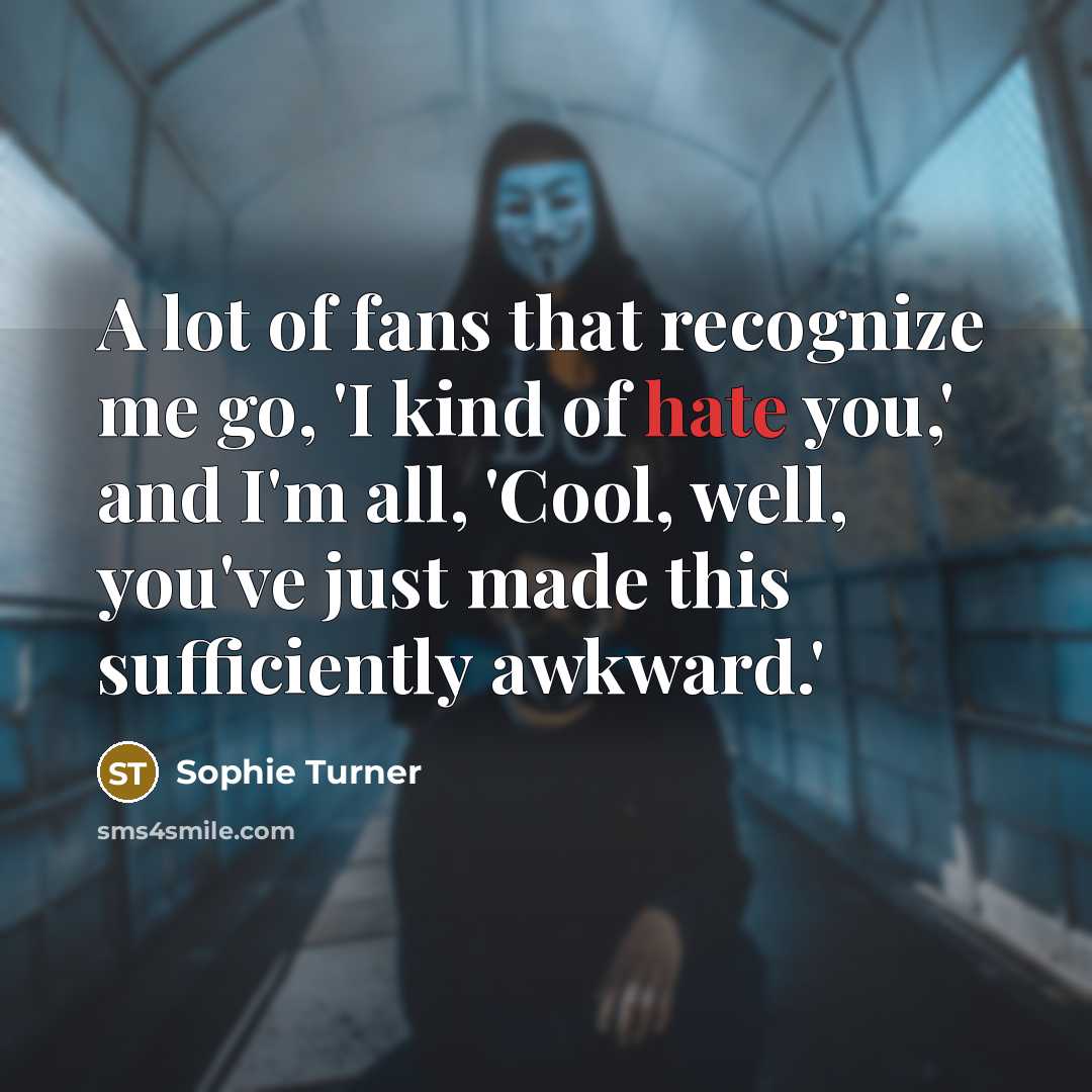 “A lot of fans that recognize me go, 'I kind…” quote by Sophie Turner