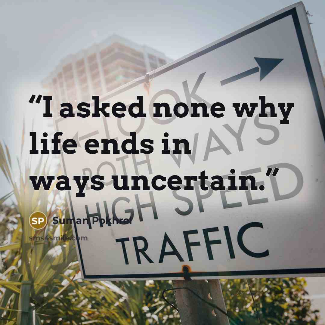 “I asked none why life ends in ways uncertain.” quote by Suman Pokhrel