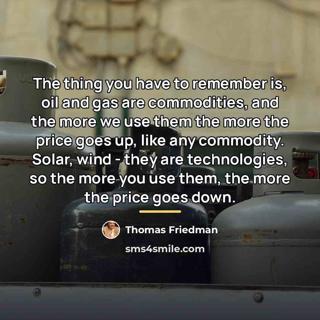 “The thing you have to remember is, oil and gas…” quote by Thomas Friedman