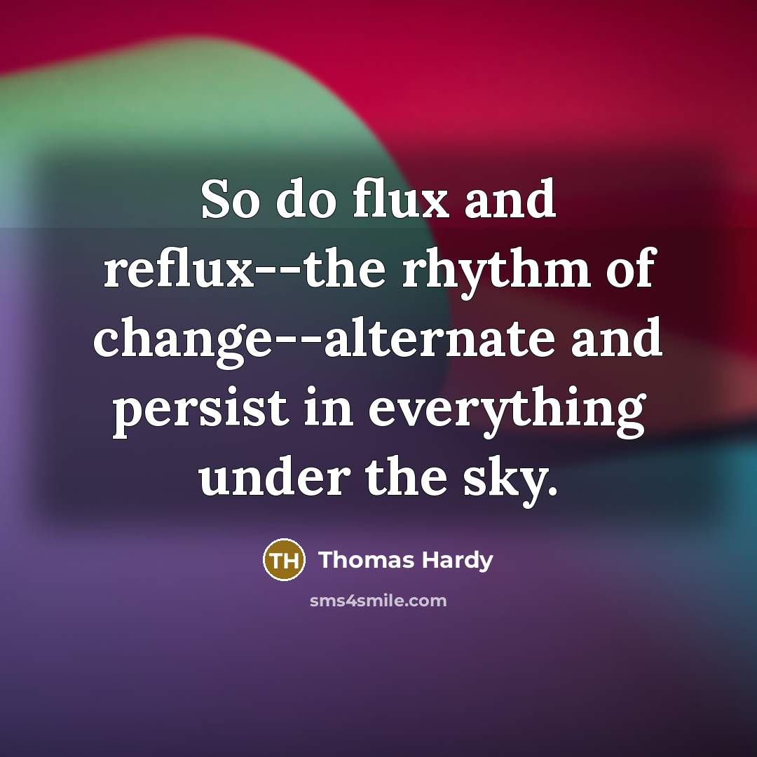 “So do flux and reflux--the rhythm of change--alternate and persist…” quote by Thomas Hardy