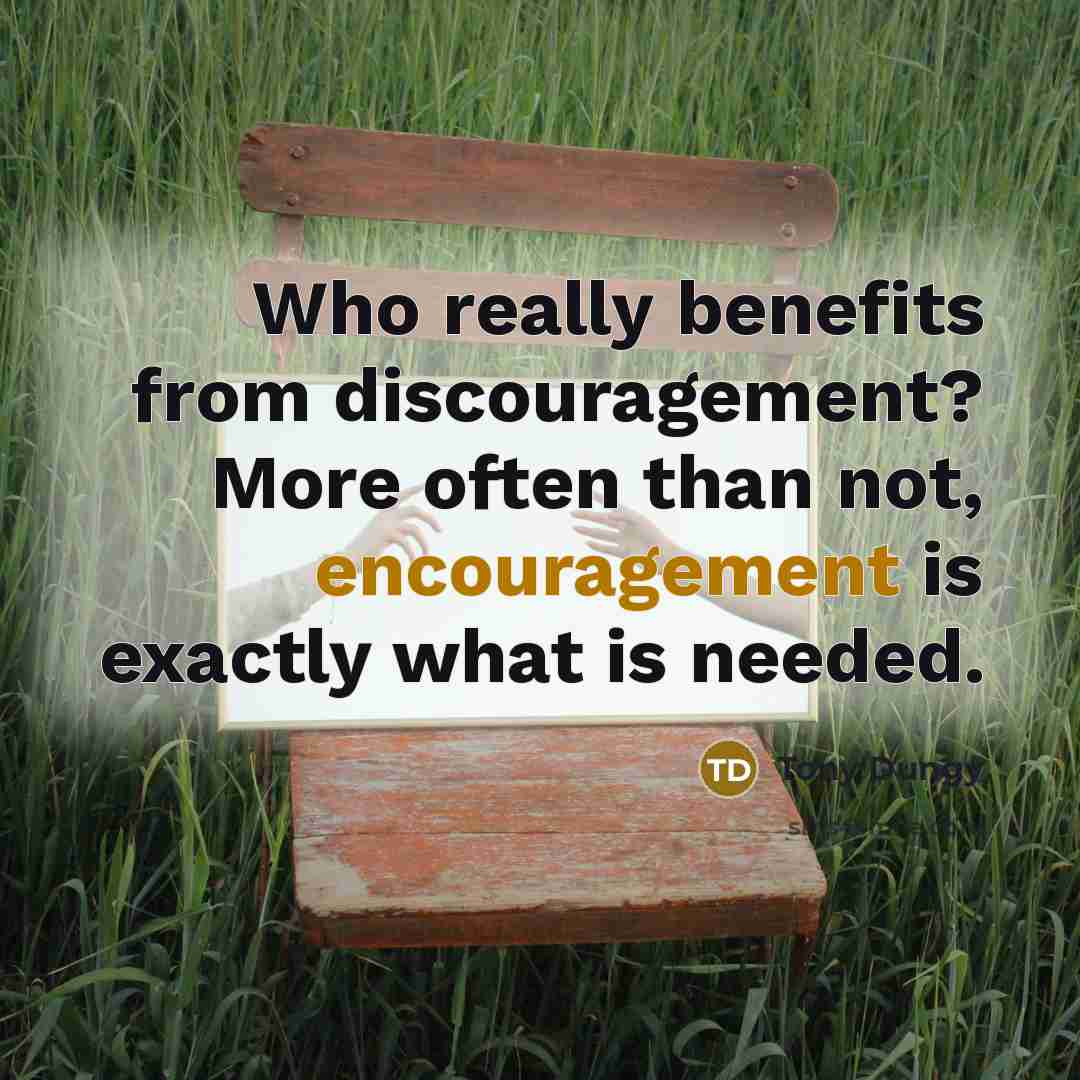 “Who really benefits from discouragement? More often than not, encouragement…” quote by Tony Dungy