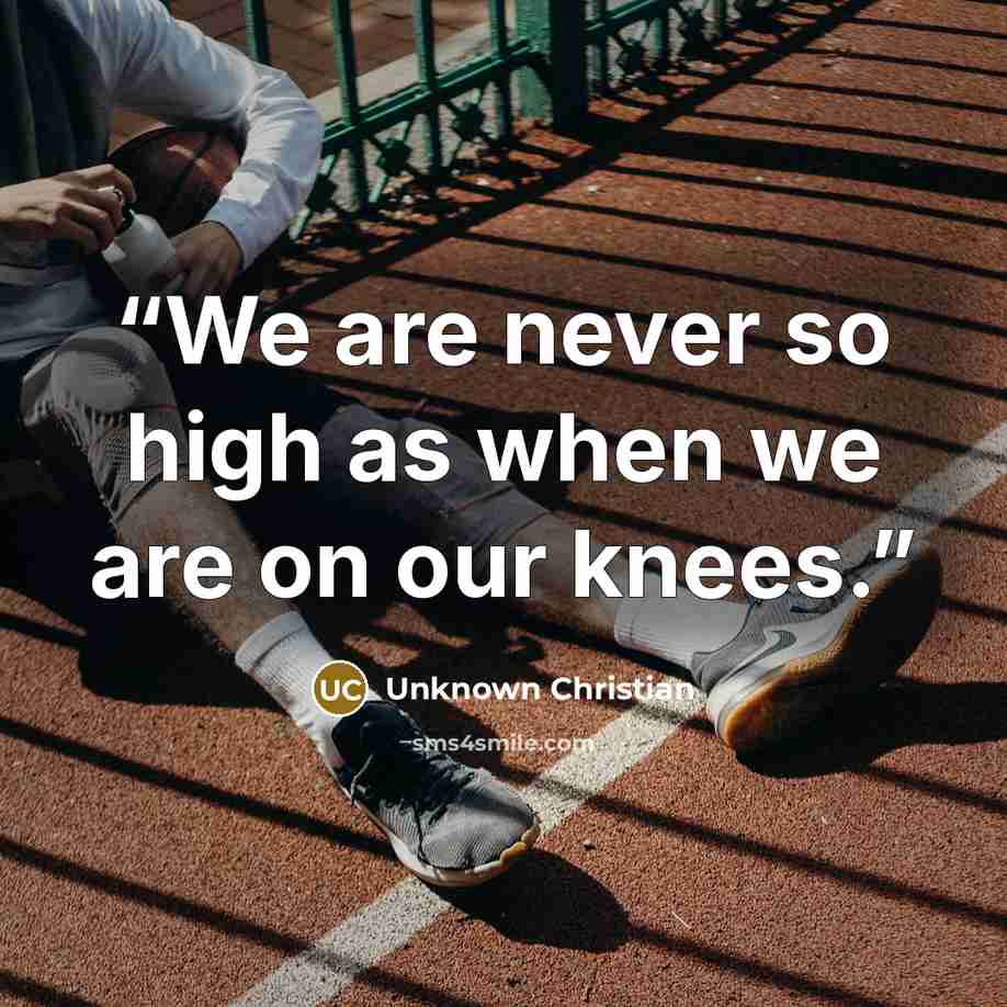 “We are never so high as when we are on our knees.” quote by Unknown Christian