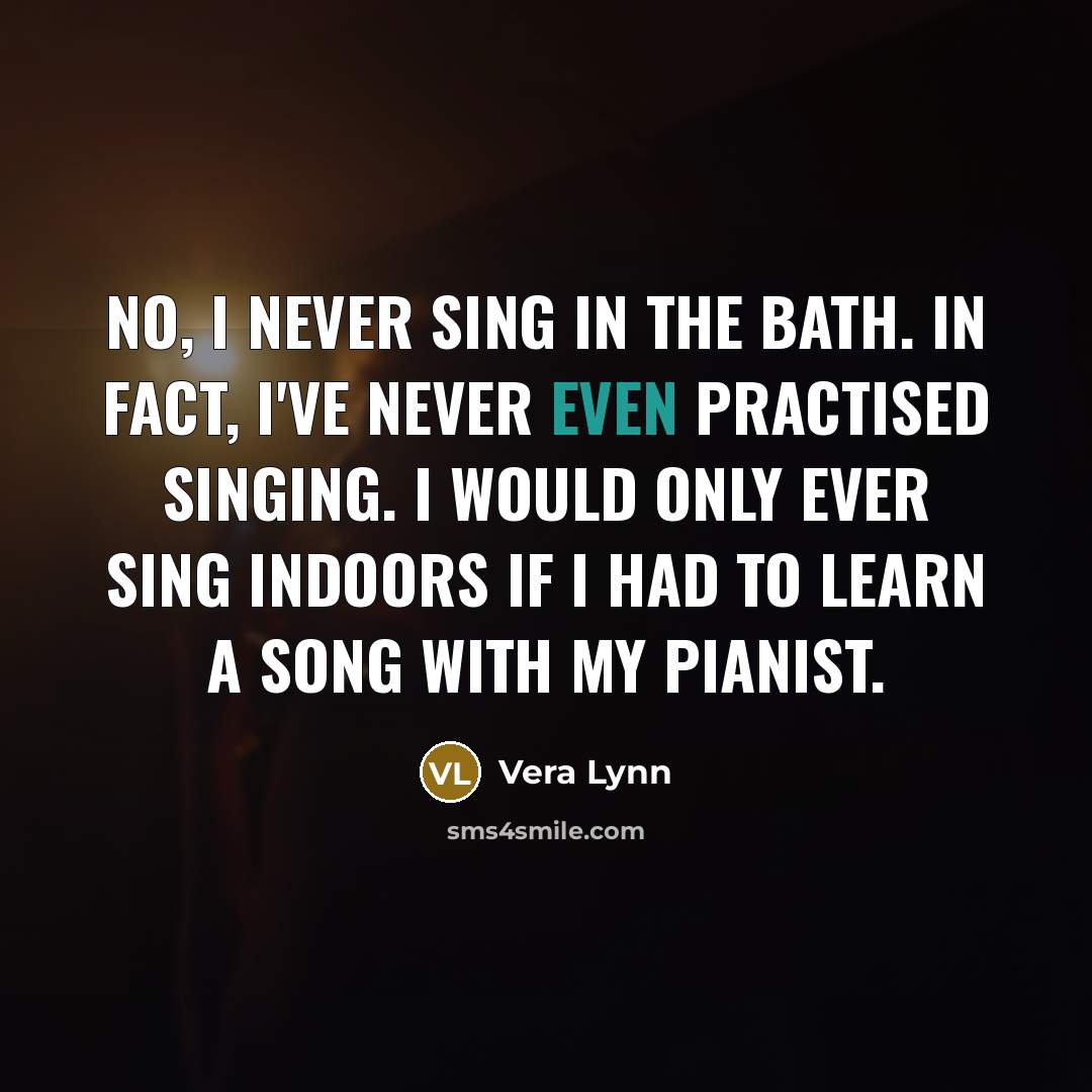 “No, I never sing in the bath. In fact, I've…” quote by Vera Lynn