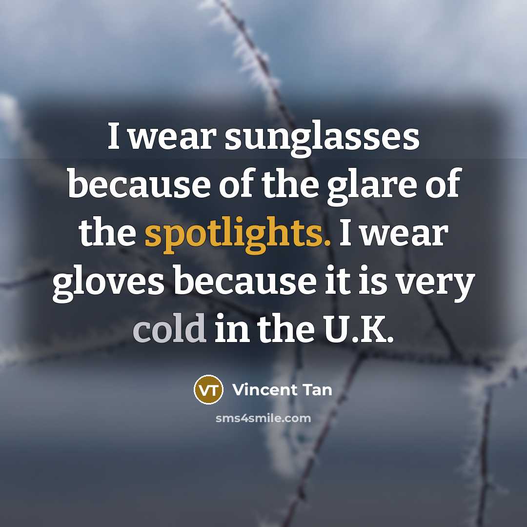 “I wear sunglasses because of the glare of the spotlights.…” quote by Vincent Tan