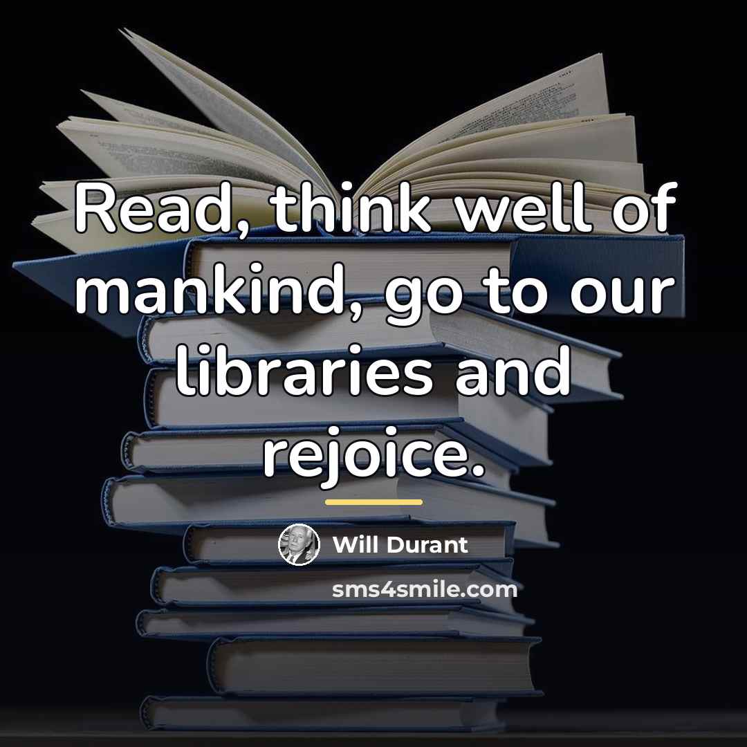 “Read, think well of mankind, go to our libraries and…” quote by Will Durant