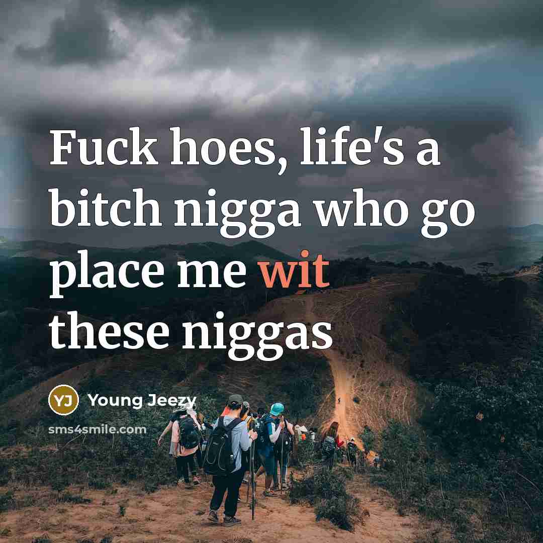 “Fuck hoes, life's a bitch nigga who go place me…” quote by Young Jeezy