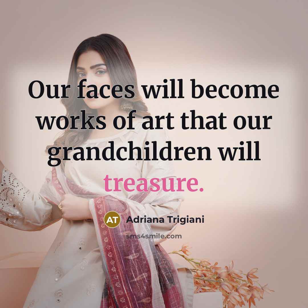 “Our faces will become works of art that our grandchildren…” quote by Adriana Trigiani