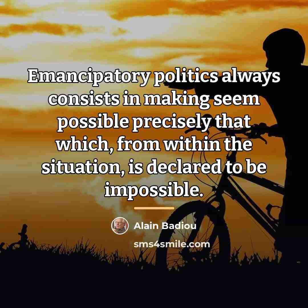“Emancipatory politics always consists in making seem possible precisely that…” quote by Alain Badiou