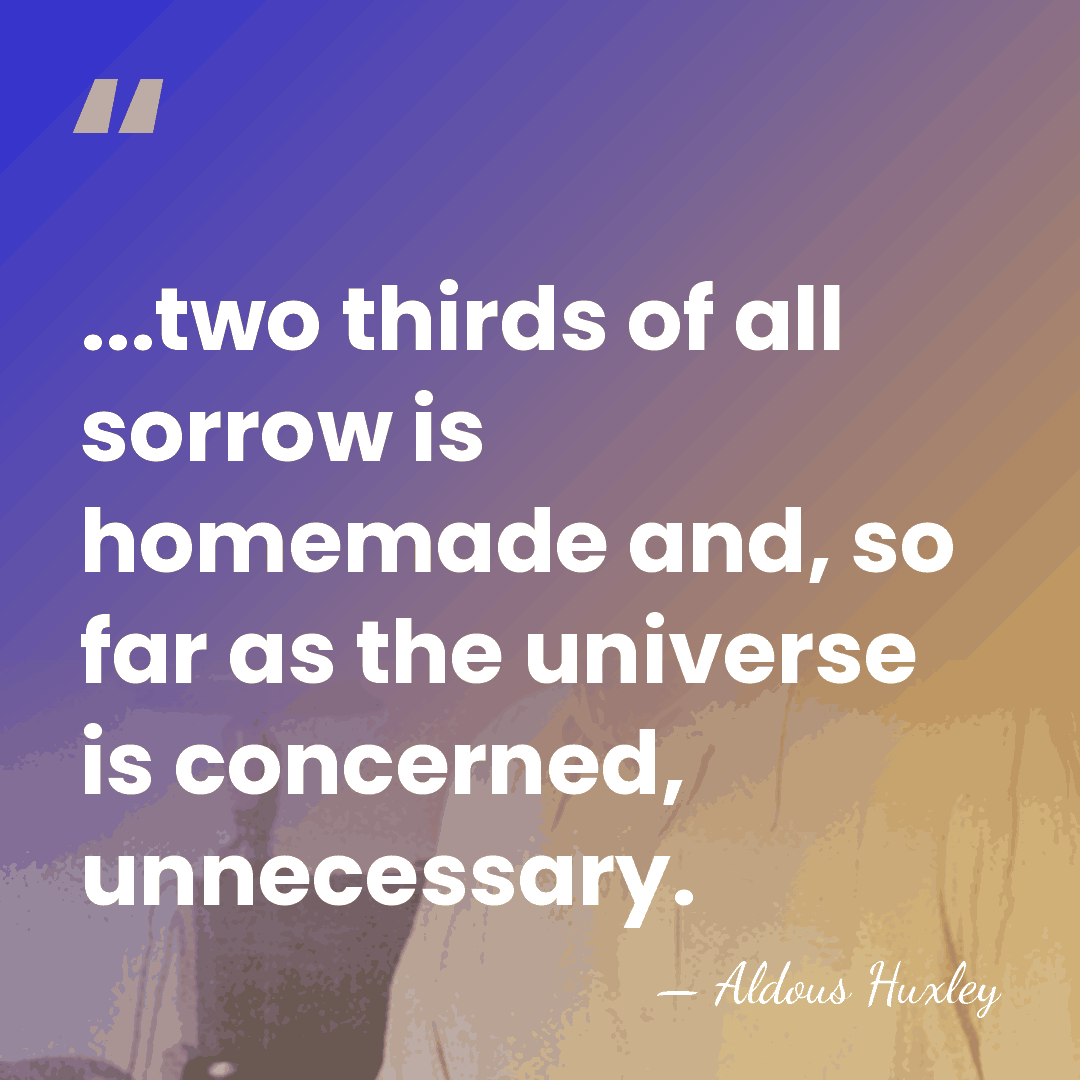 ...two thirds of all sorrow is homemade and, so far as the&hellip; - Aldous Huxley