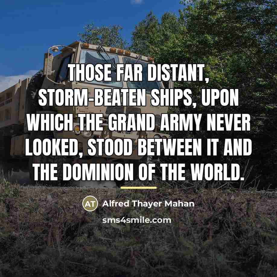 “Those far distant, storm-beaten ships, upon which the Grand Army…” quote by Alfred Thayer Mahan