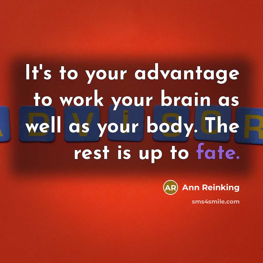 “It's to your advantage to work your brain as well as your body. The rest is up to fate.” quote by Ann Reinking