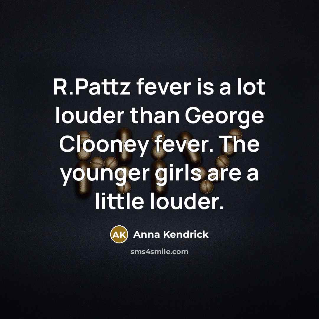 “R.Pattz fever is a lot louder than George Clooney fever.…” quote by Anna Kendrick
