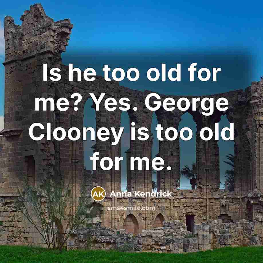 “Is he too old for me? Yes. George Clooney is…” quote by Anna Kendrick