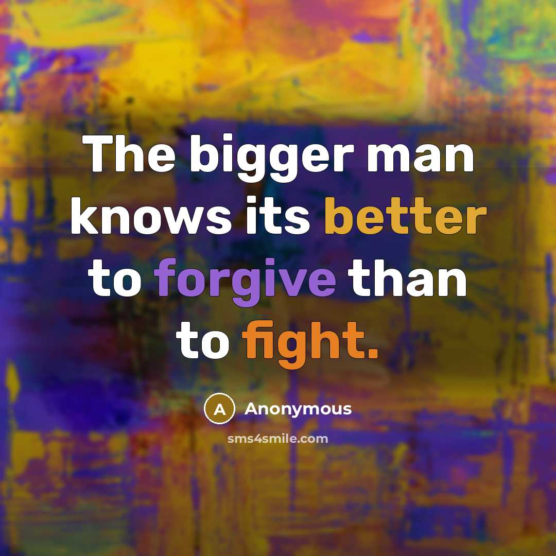 “The bigger man knows its better to forgive than to fight.” quote by Anonymous