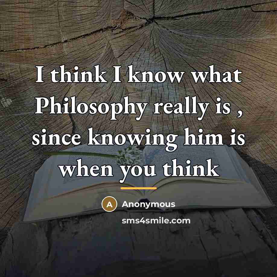 “I think I know what Philosophy really is , since…” quote by Anonymous