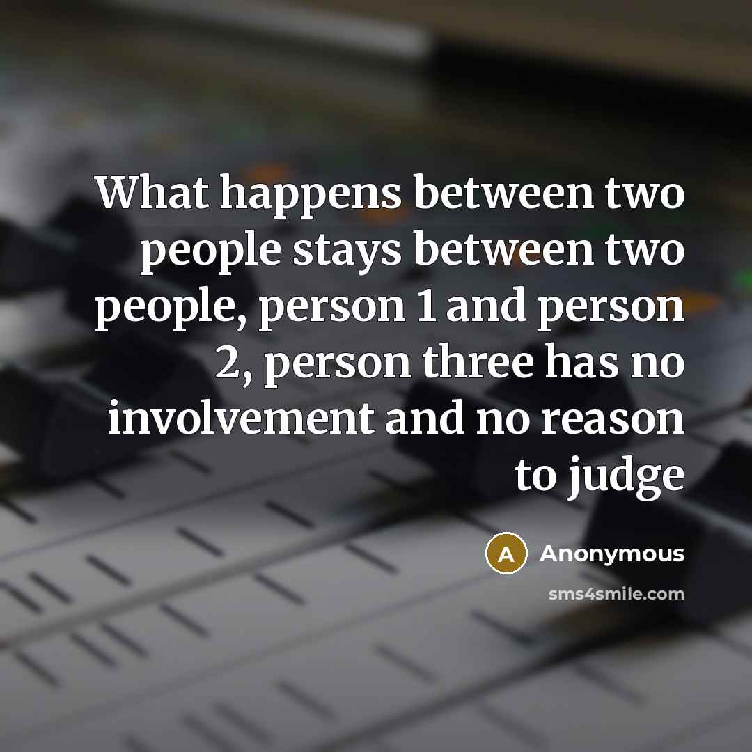 “What happens between two people stays between two people, person 1 and person 2, person three has no involvement and no reason to judge” quote by Anonymous