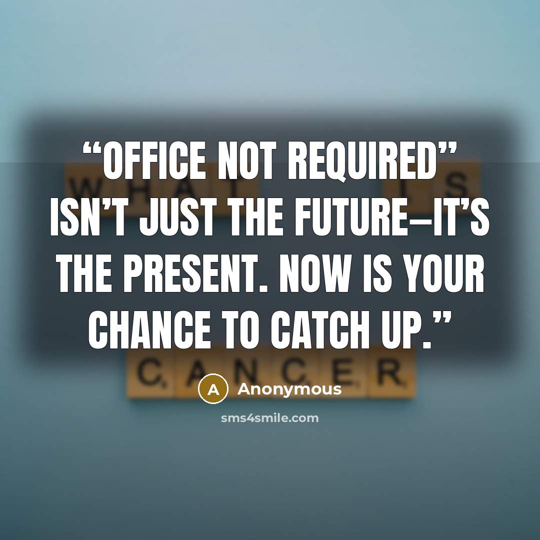 “Office not required” isn’t just the future—it’s the present. Now is your chance to catch up.” quote by Anonymous