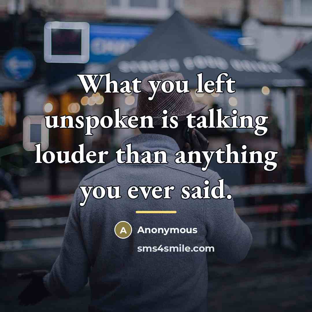 “What you left unspoken is talking louder than anything you…” quote by Anonymous