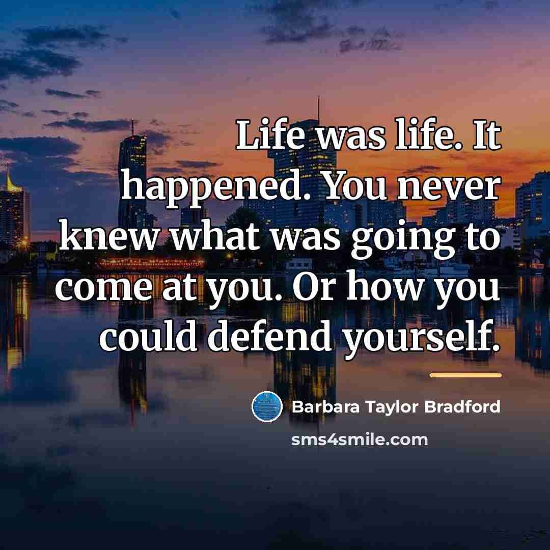“Life was life. It happened. You never knew what was…” quote by Barbara Taylor Bradford