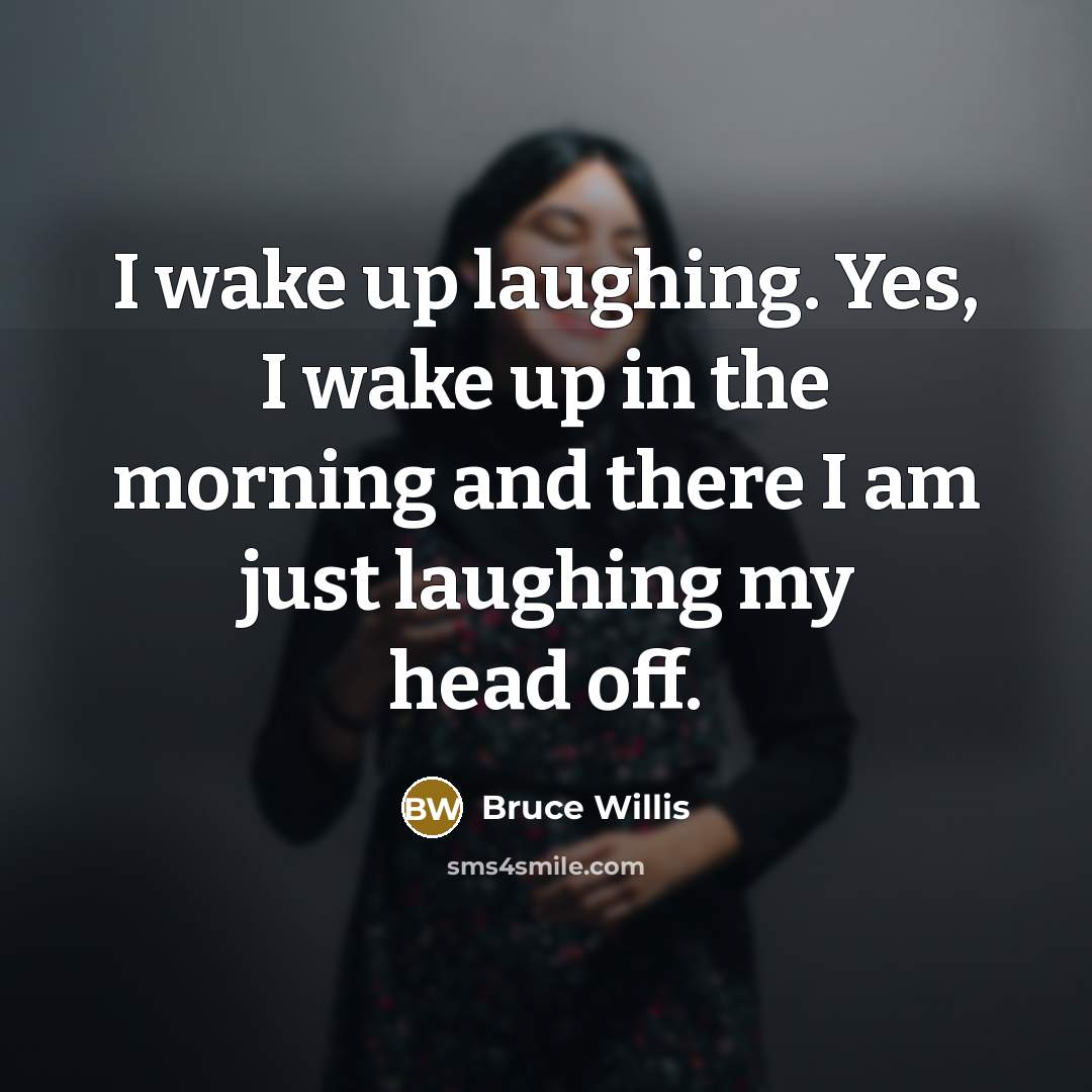 “I wake up laughing. Yes, I wake up in the…” quote by Bruce Willis
