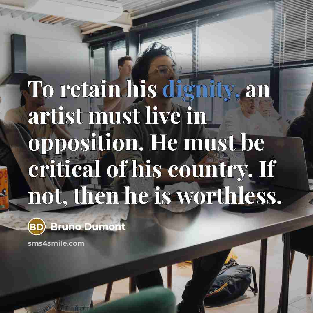 “To retain his dignity, an artist must live in opposition.…” quote by Bruno Dumont