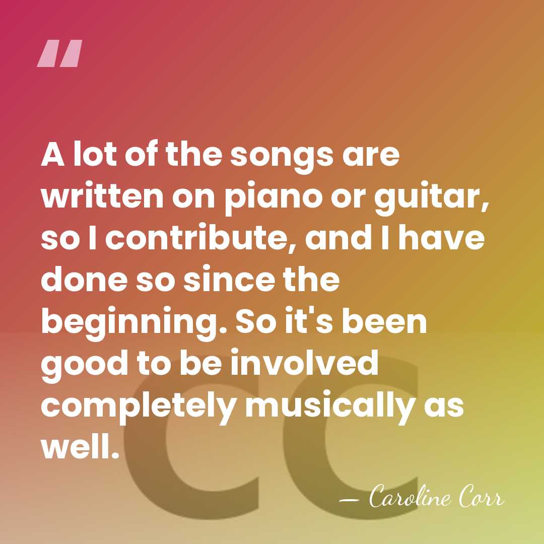 A lot of the songs are written on piano or guitar, so&hellip; - Caroline Corr