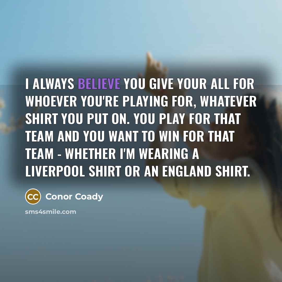 “I always believe you give your all for whoever you're…” quote by Conor Coady