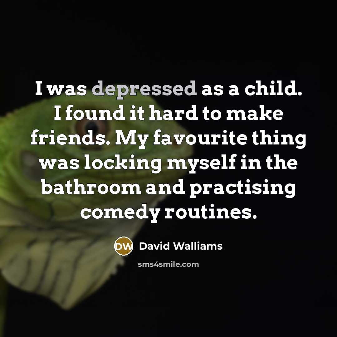“I was depressed as a child. I found it hard…” quote by David Walliams