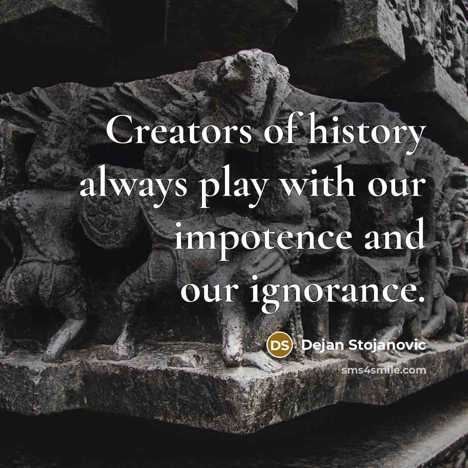 “Creators of history always play with our impotence and our…” quote by Dejan Stojanovic