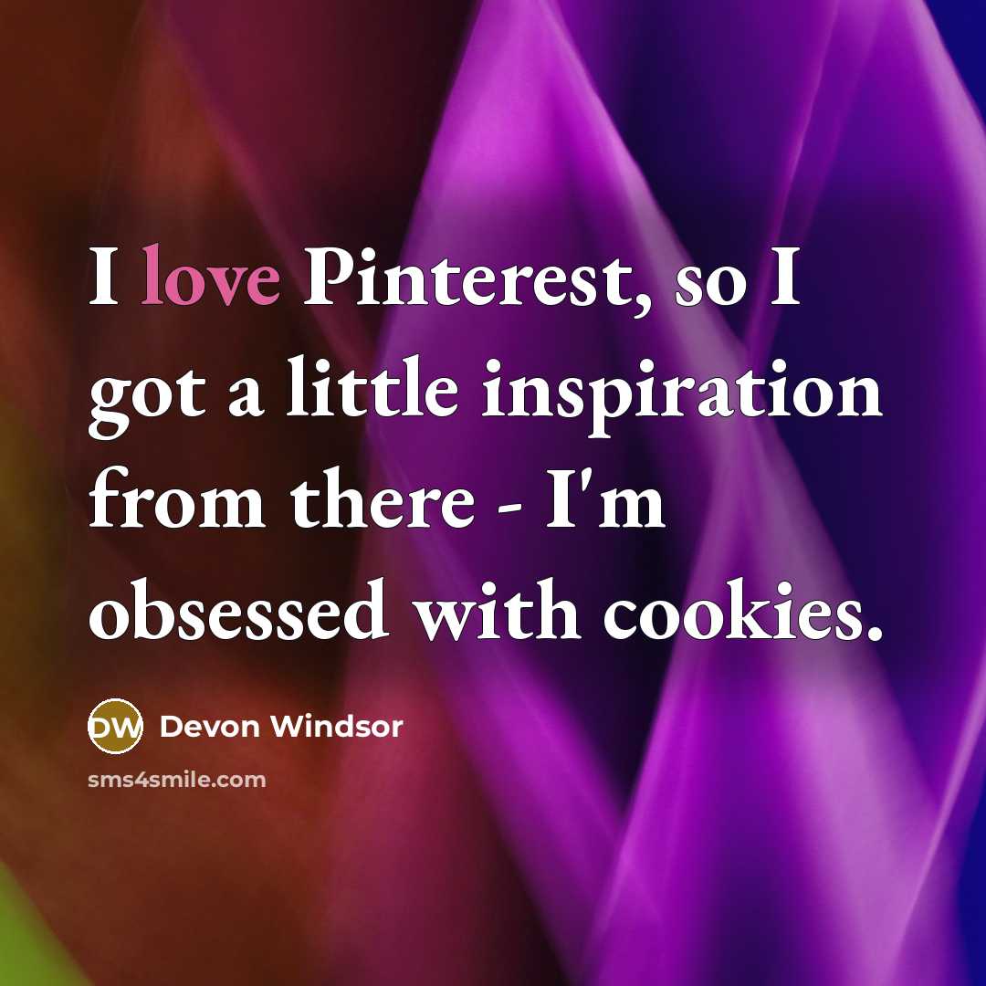 “I love Pinterest, so I got a little inspiration from…” quote by Devon Windsor
