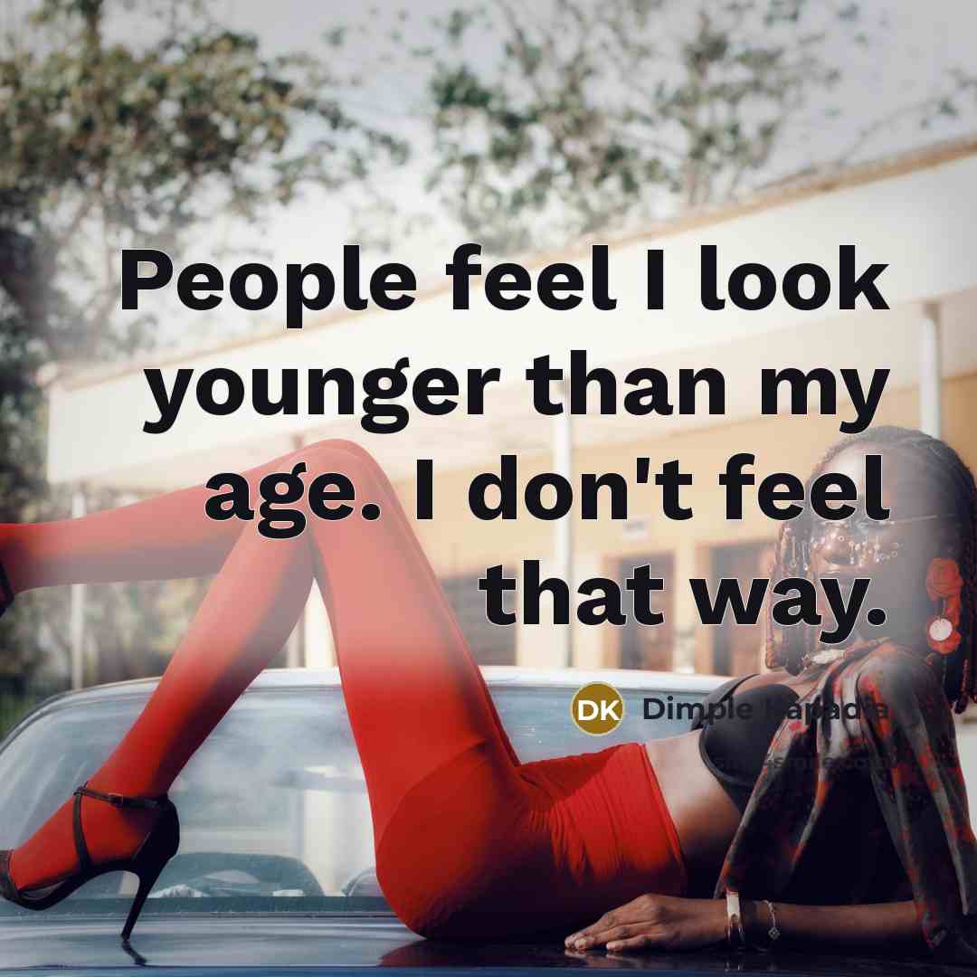 “People feel I look younger than my age. I don't…” quote by Dimple Kapadia
