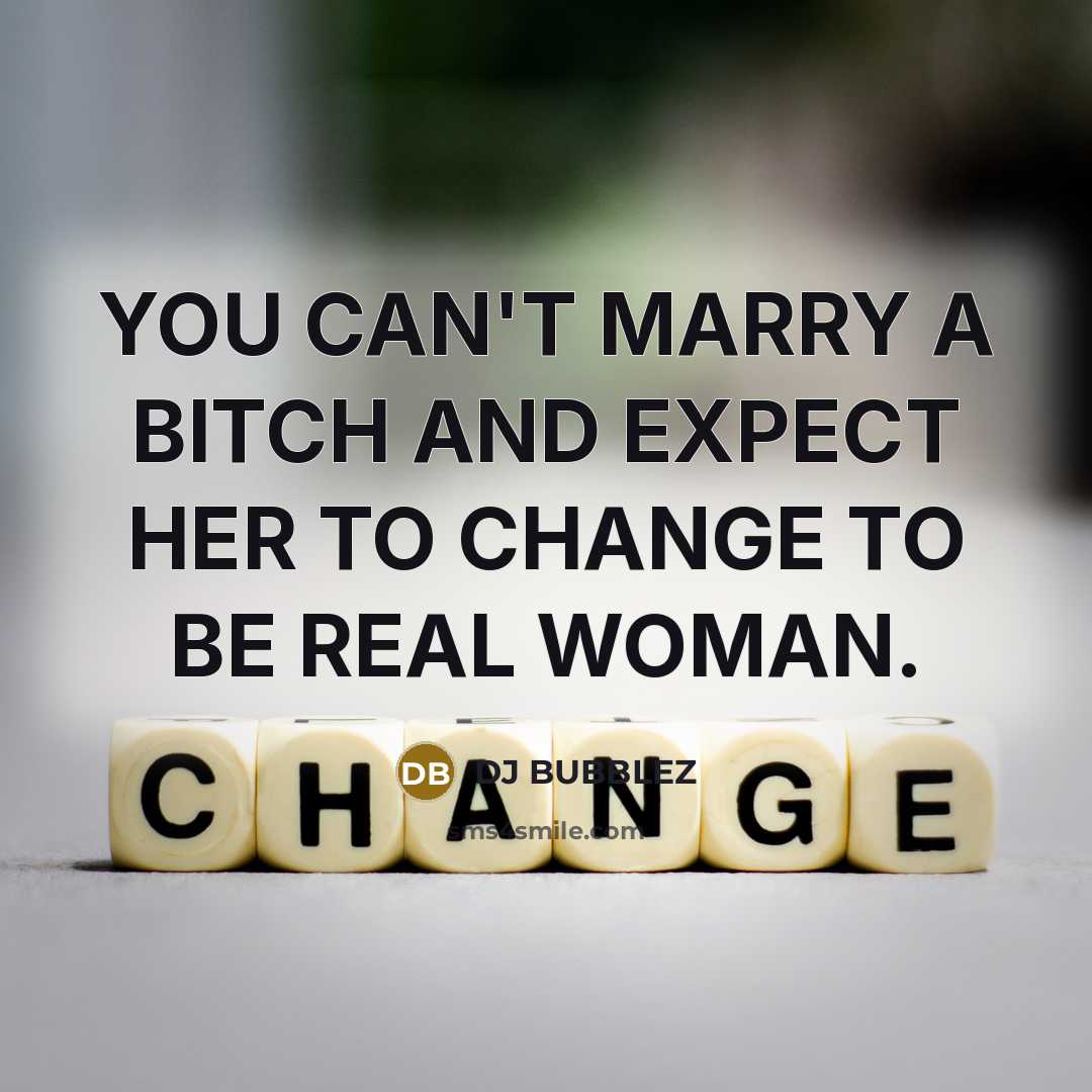 “YOU CAN'T MARRY A BITCH AND EXPECT HER TO CHANGE TO BE REAL WOMAN.” quote by DJ BUBBLEZ