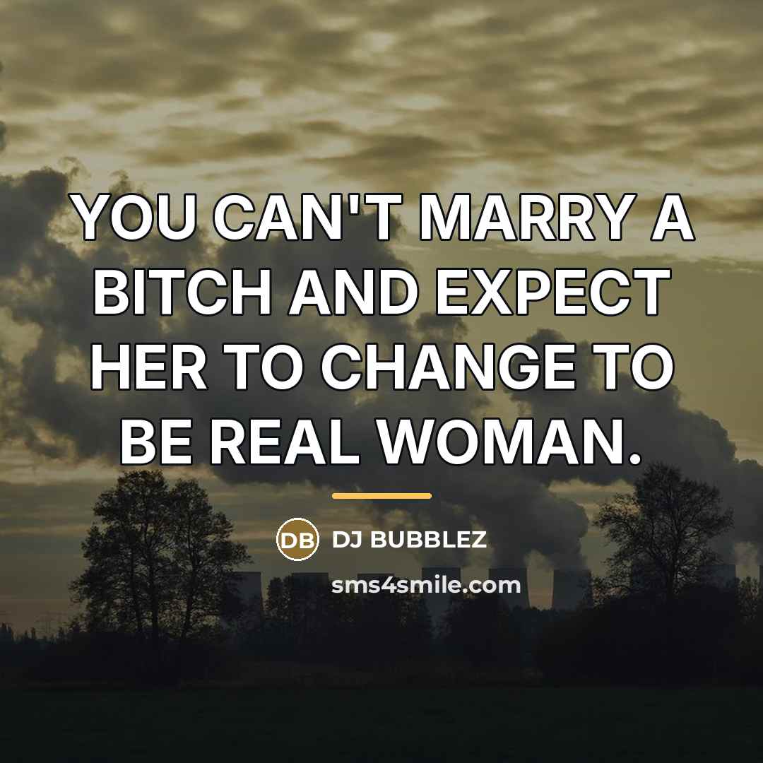 “YOU CAN'T MARRY A BITCH AND EXPECT HER TO CHANGE…” quote by DJ BUBBLEZ