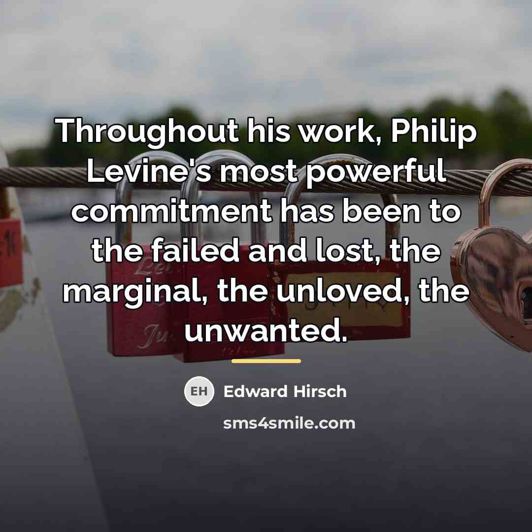 “Throughout his work, Philip Levine's most powerful commitment has been…” quote by Edward Hirsch