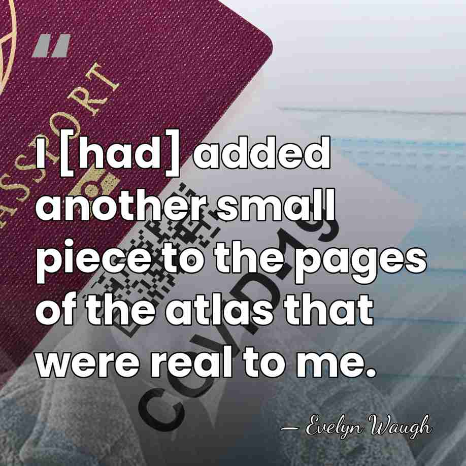 I [had] added another small piece to the pages of the atlas&hellip; - Evelyn Waugh
