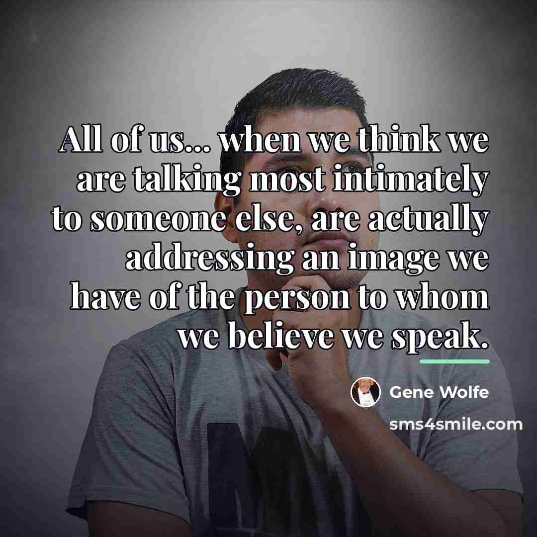 “All of us... when we think we are talking most…” quote by Gene Wolfe