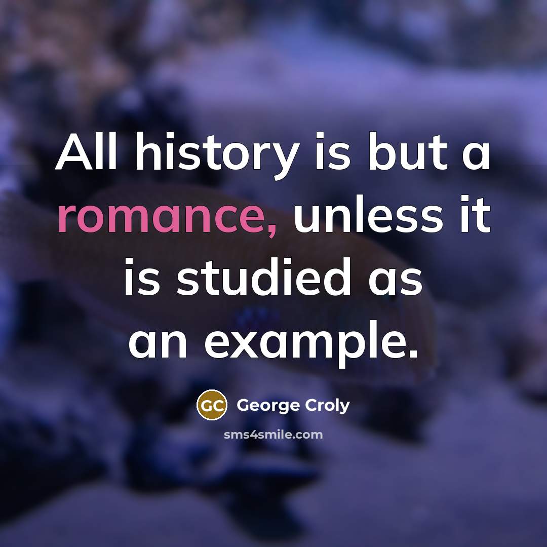 “All history is but a romance, unless it is studied…” quote by George Croly