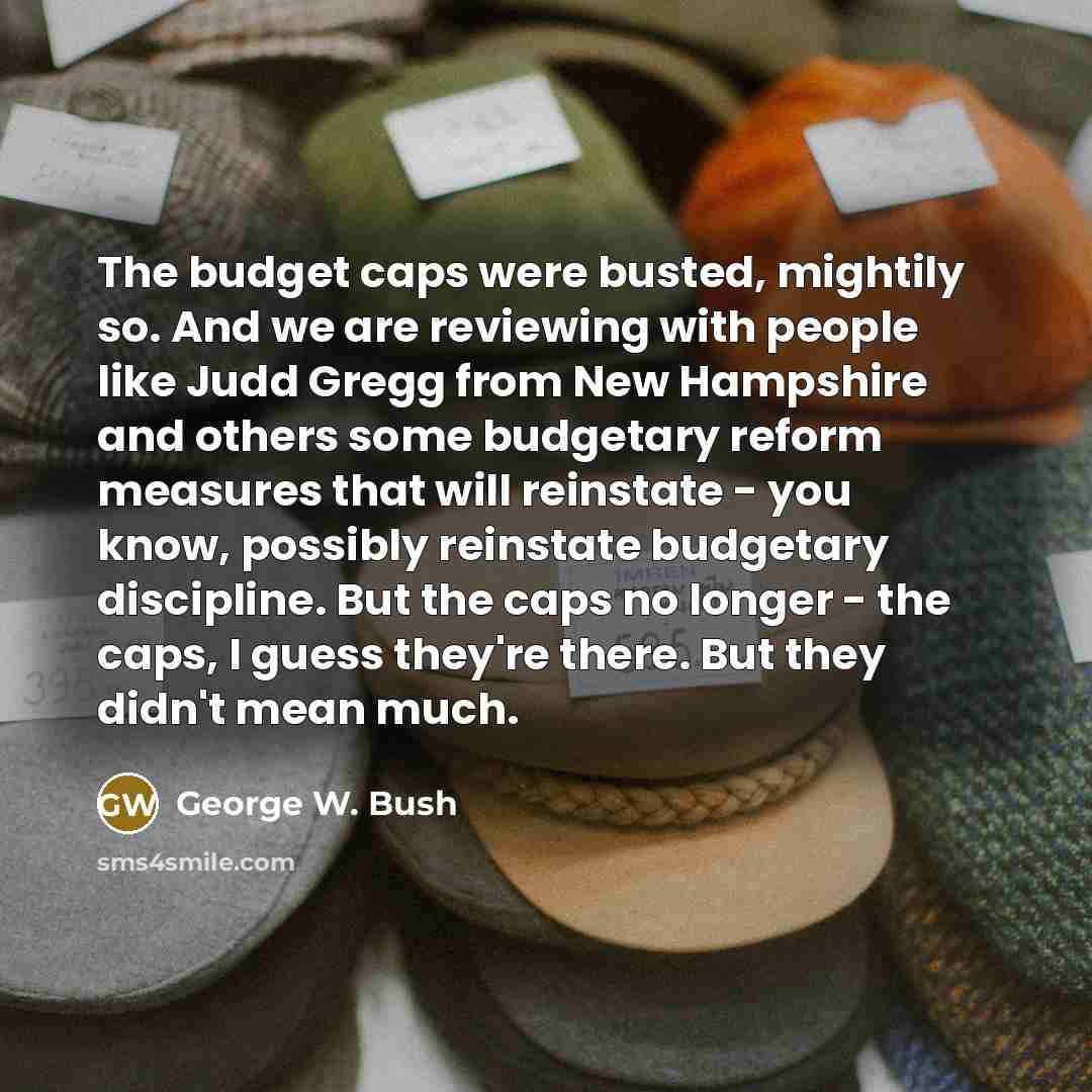 “The budget caps were busted, mightily so. And we are…” quote by George W. Bush