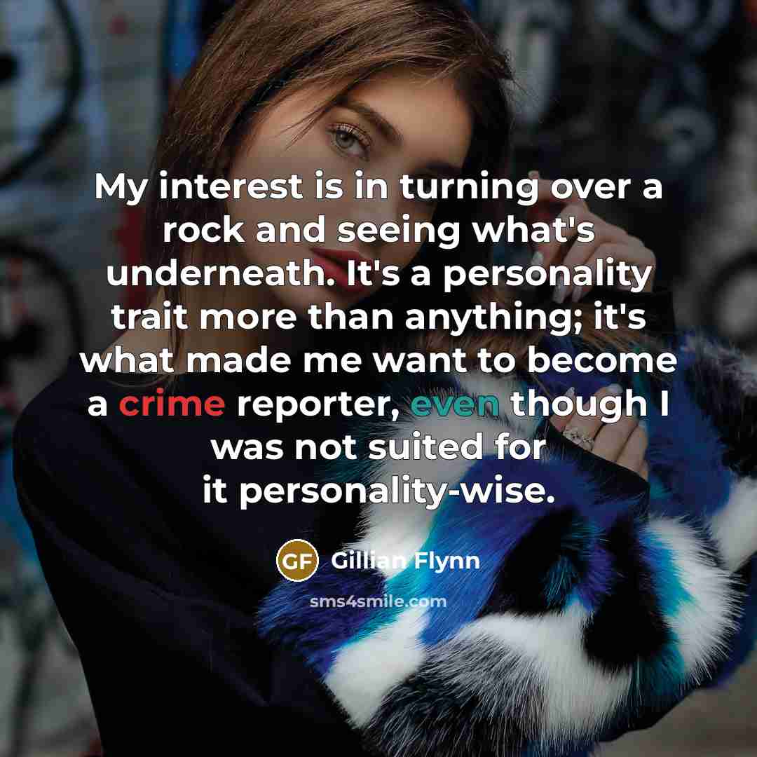 “My interest is in turning over a rock and seeing…” quote by Gillian Flynn