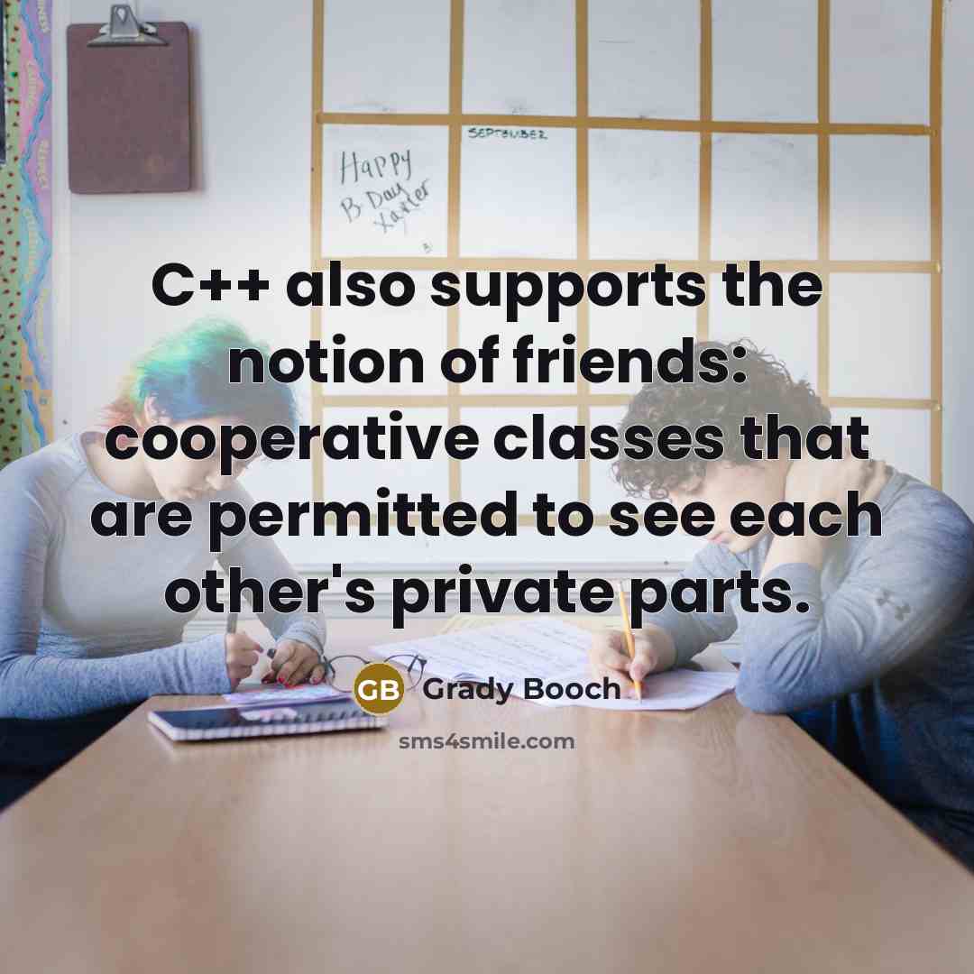 “C++ also supports the notion of friends: cooperative classes that…” quote by Grady Booch