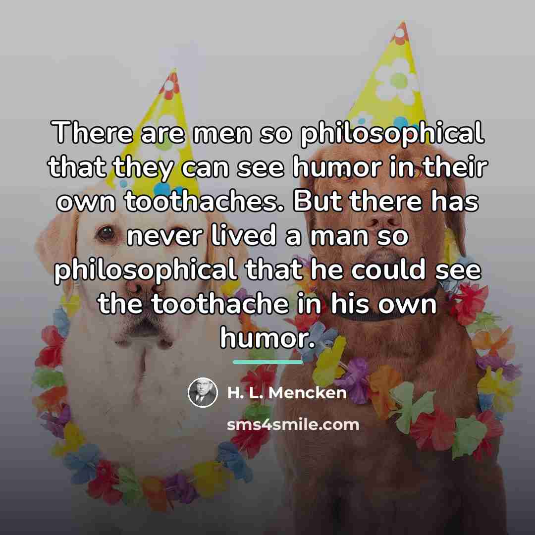 “There are men so philosophical that they can see humor…” quote by H. L. Mencken