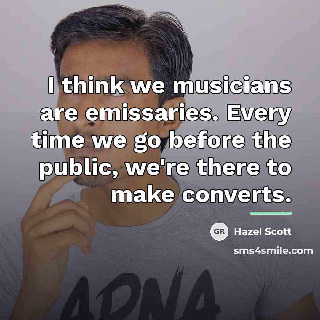 “I think we musicians are emissaries. Every time we go…” quote by Hazel Scott