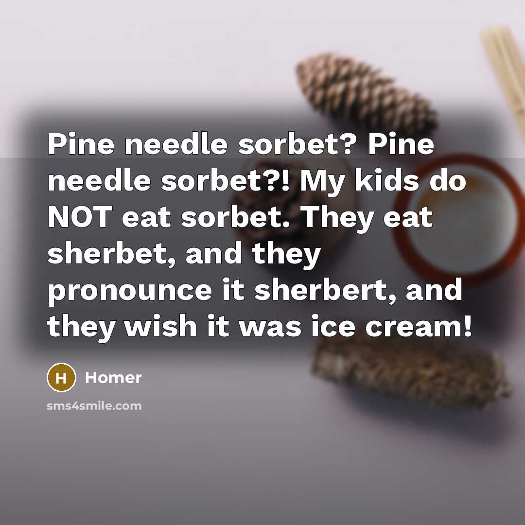 “Pine needle sorbet? Pine needle sorbet?! My kids do NOT…” quote by Homer