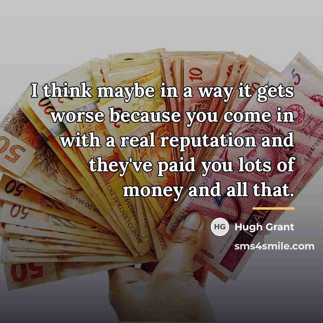 “I think maybe in a way it gets worse because…” quote by Hugh Grant