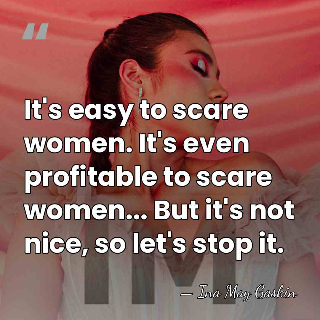 It's easy to scare women. It's even profitable to scare women... But&hellip; - Ina May Gaskin