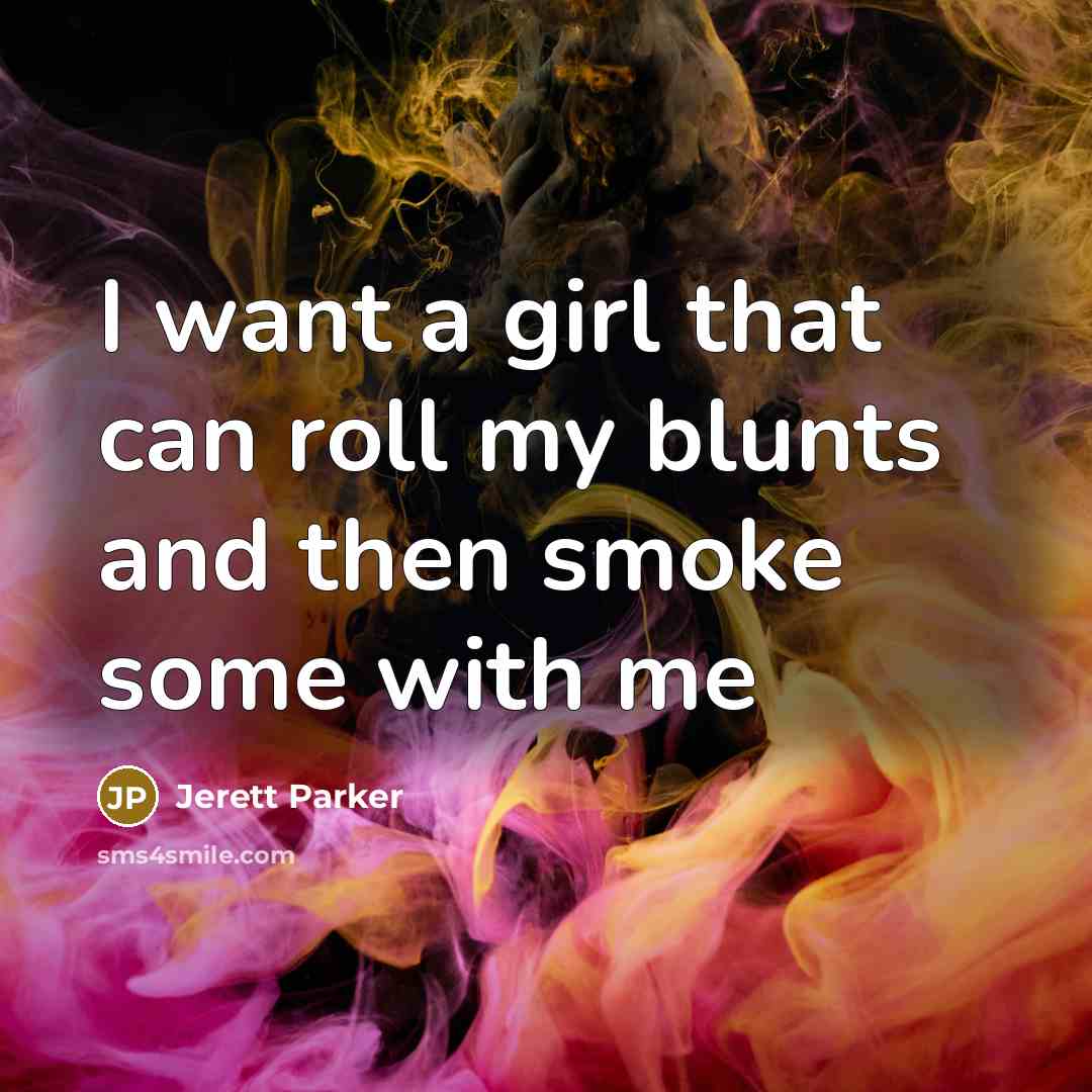 “I want a girl that can roll my blunts and…” quote by Jerett Parker