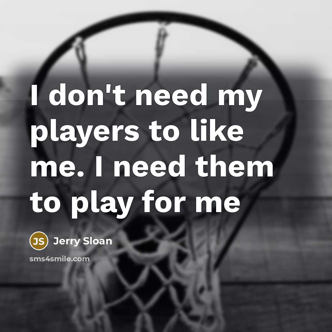 “I don't need my players to like me. I need…” quote by Jerry Sloan