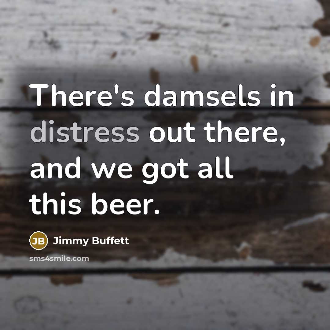 “There's damsels in distress out there, and we got all…” quote by Jimmy Buffett