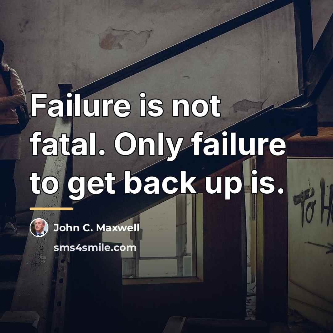“Failure is not fatal. Only failure to get back up…” quote by John C. Maxwell